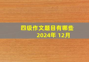 四级作文题目有哪些 2024年 12月